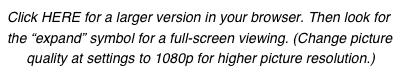Click HERE for a larger version in your browser. Then look for the “expand” symbol for a full-screen viewing. (Change picture  
     quality at settings to 1080p for higher picture resolution.)